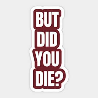 But Did You Die? Sticker